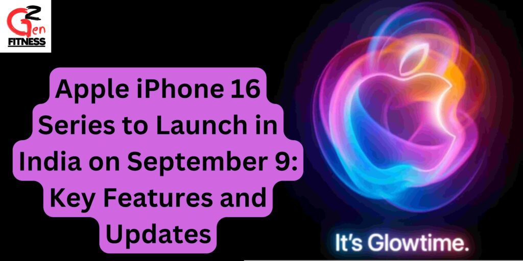 Apple iPhone 16 Series to Launch in India on September 9: Key Features and Updates